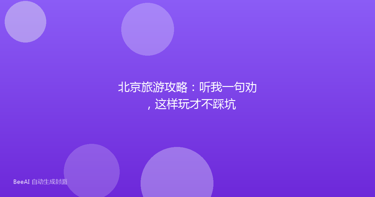 北京旅游攻略:听我一句劝,这样玩才不踩坑