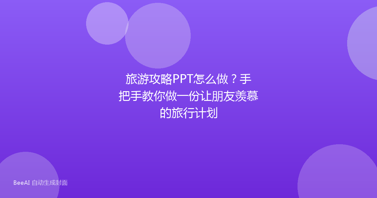 旅游攻略PPT怎么做？手把手教你做一份让朋友羡慕的旅行计划