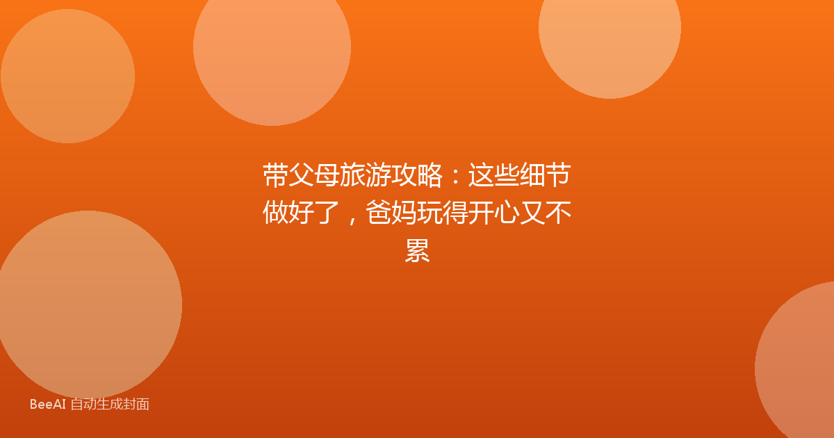 带父母旅游攻略：这些细节做好了，爸妈玩得开心又不累