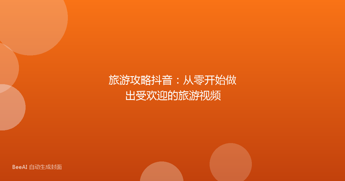 旅游攻略抖音:从零开始做出受欢迎的旅游视频
